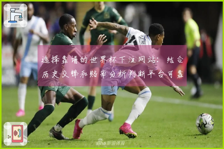 选择靠谱的世界杯下注网站：结合历史交锋和赔率分析判断平台可靠性