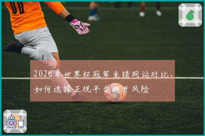 2026年世界杯冠军竞猜网站对比，如何选择正规平台避开风险