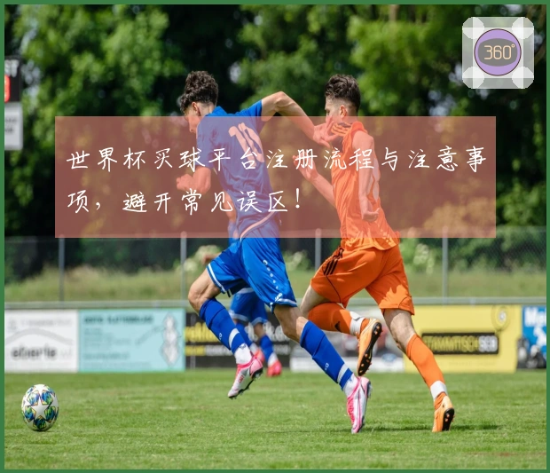世界杯买球平台注册流程与注意事项，避开常见误区！