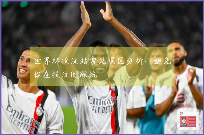 世界杯投注站常见误区分析，避免你在投注时踩坑