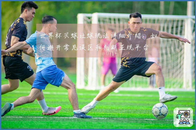 世界杯买球让球玩法详细介绍，如何避开常见误区和判断正规平台