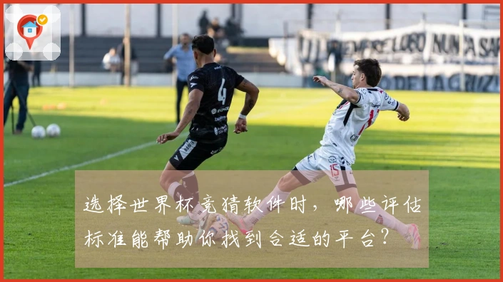 选择世界杯竞猜软件时,哪些评估标准能帮助你找到合适的平台?