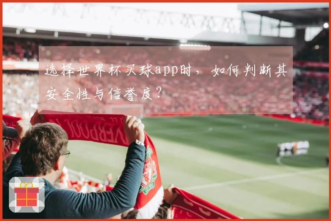 选择世界杯买球app时，如何判断其安全性与信誉度？