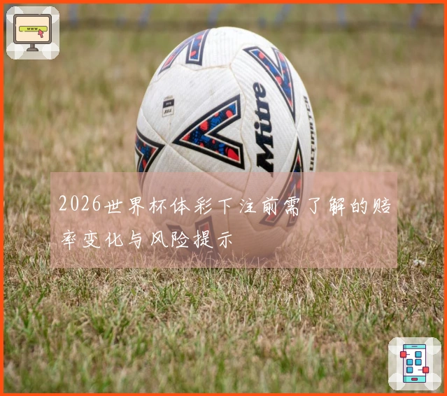 2026世界杯体彩下注前需了解的赔率变化与风险提示