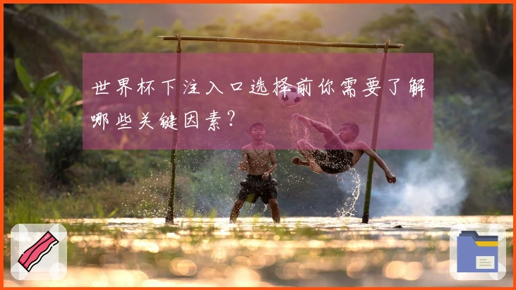 世界杯下注入口选择前你需要了解哪些关键因素？