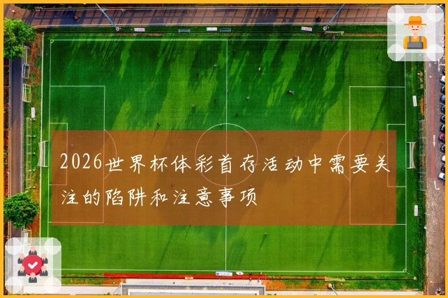 2026世界杯体彩首存活动中需要关注的陷阱和注意事项