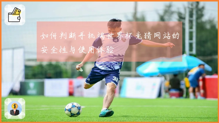 如何判断手机端世界杯竞猜网站的安全性与使用体验