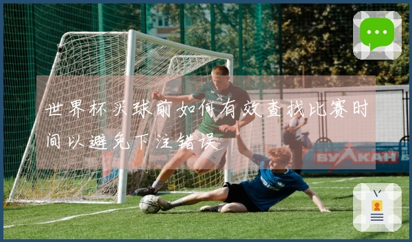 世界杯买球前如何有效查找比赛时间以避免下注错误
