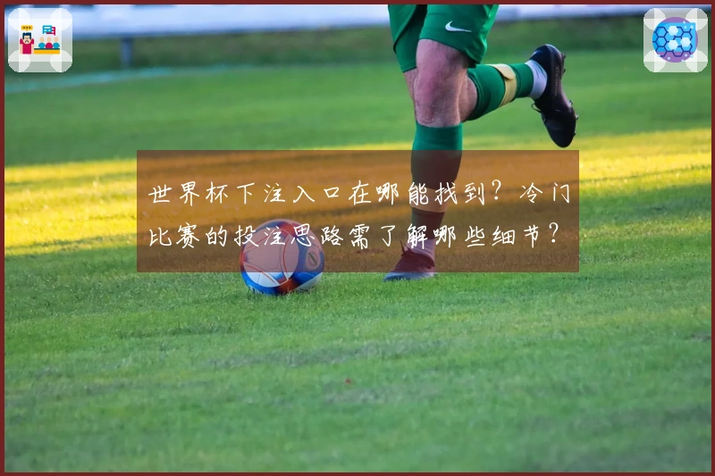 世界杯下注入口在哪能找到？冷门比赛的投注思路需了解哪些细节？