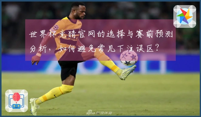 世界杯竞猜官网的选择与赛前预测分析，如何避免常见下注误区？