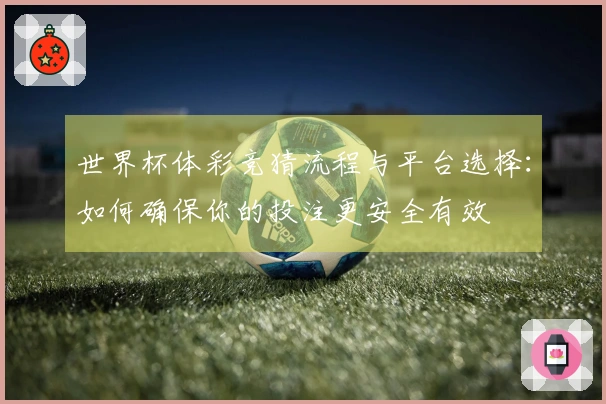 世界杯体彩竞猜流程与平台选择：如何确保你的投注更安全有效